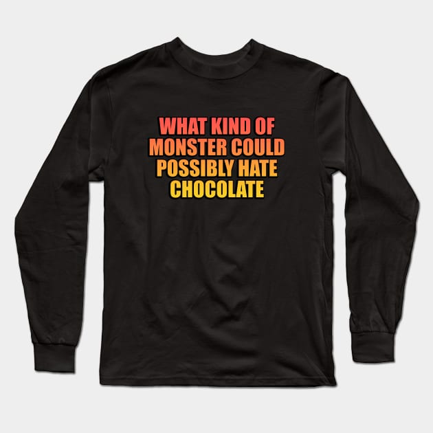 What kind of monster could possibly hate chocolate Long Sleeve T-Shirt by Geometric Designs